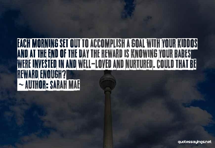 Sarah Mae Quotes: Each Morning Set Out To Accomplish A Goal With Your Kiddos And At The End Of The Day The Reward