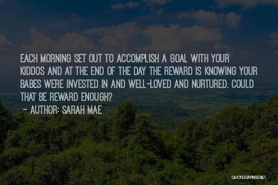 Sarah Mae Quotes: Each Morning Set Out To Accomplish A Goal With Your Kiddos And At The End Of The Day The Reward