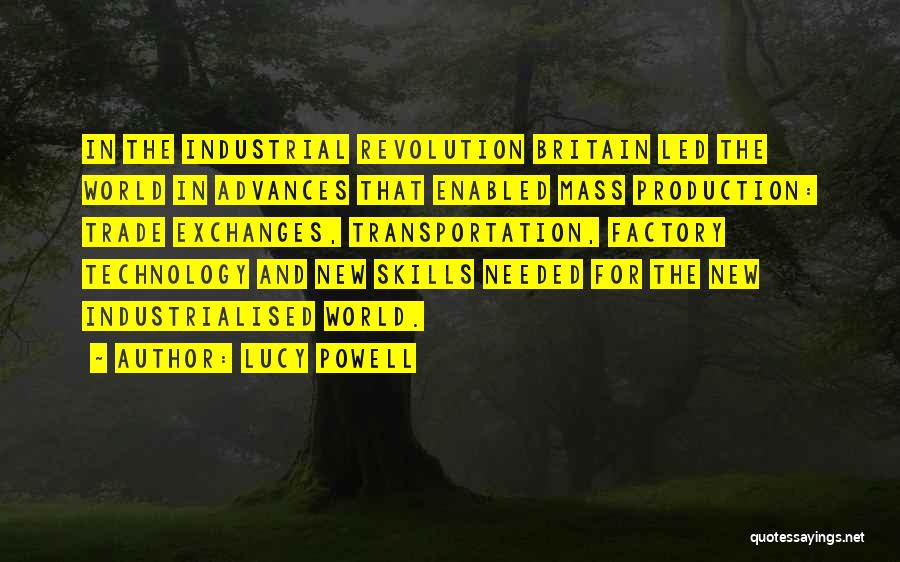 Lucy Powell Quotes: In The Industrial Revolution Britain Led The World In Advances That Enabled Mass Production: Trade Exchanges, Transportation, Factory Technology And