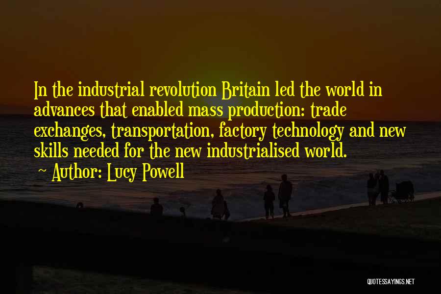 Lucy Powell Quotes: In The Industrial Revolution Britain Led The World In Advances That Enabled Mass Production: Trade Exchanges, Transportation, Factory Technology And