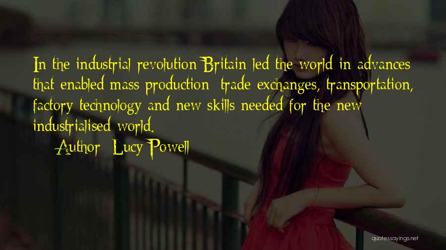 Lucy Powell Quotes: In The Industrial Revolution Britain Led The World In Advances That Enabled Mass Production: Trade Exchanges, Transportation, Factory Technology And