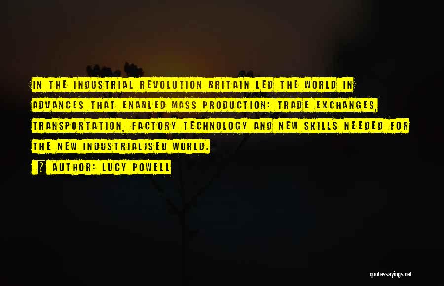 Lucy Powell Quotes: In The Industrial Revolution Britain Led The World In Advances That Enabled Mass Production: Trade Exchanges, Transportation, Factory Technology And