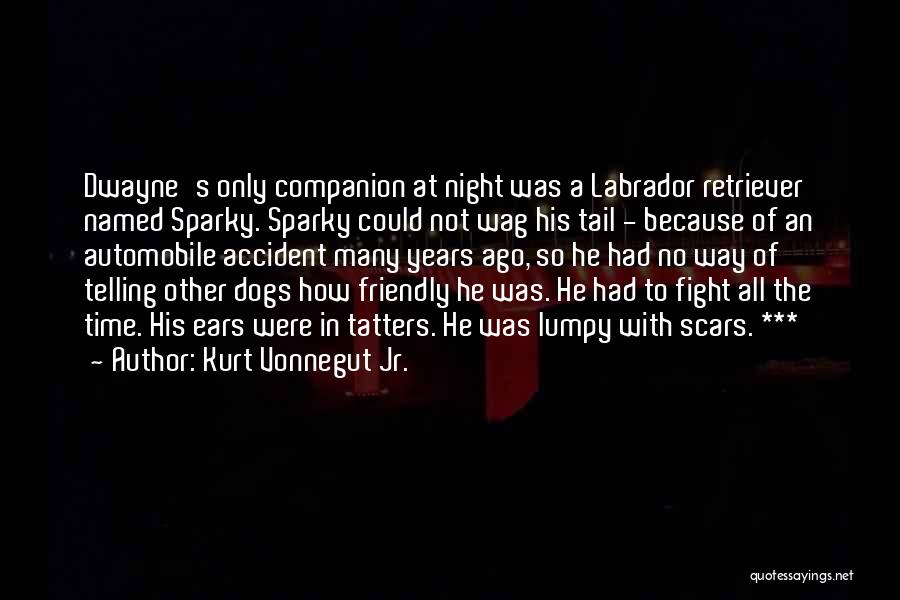 Kurt Vonnegut Jr. Quotes: Dwayne's Only Companion At Night Was A Labrador Retriever Named Sparky. Sparky Could Not Wag His Tail - Because Of