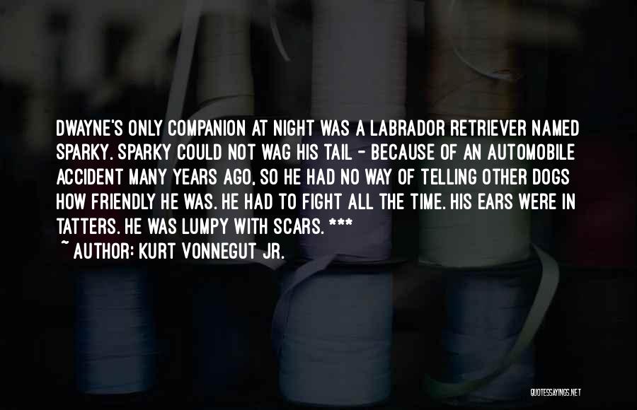 Kurt Vonnegut Jr. Quotes: Dwayne's Only Companion At Night Was A Labrador Retriever Named Sparky. Sparky Could Not Wag His Tail - Because Of