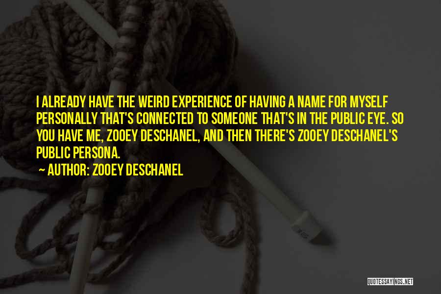 Zooey Deschanel Quotes: I Already Have The Weird Experience Of Having A Name For Myself Personally That's Connected To Someone That's In The