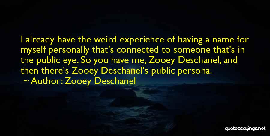 Zooey Deschanel Quotes: I Already Have The Weird Experience Of Having A Name For Myself Personally That's Connected To Someone That's In The