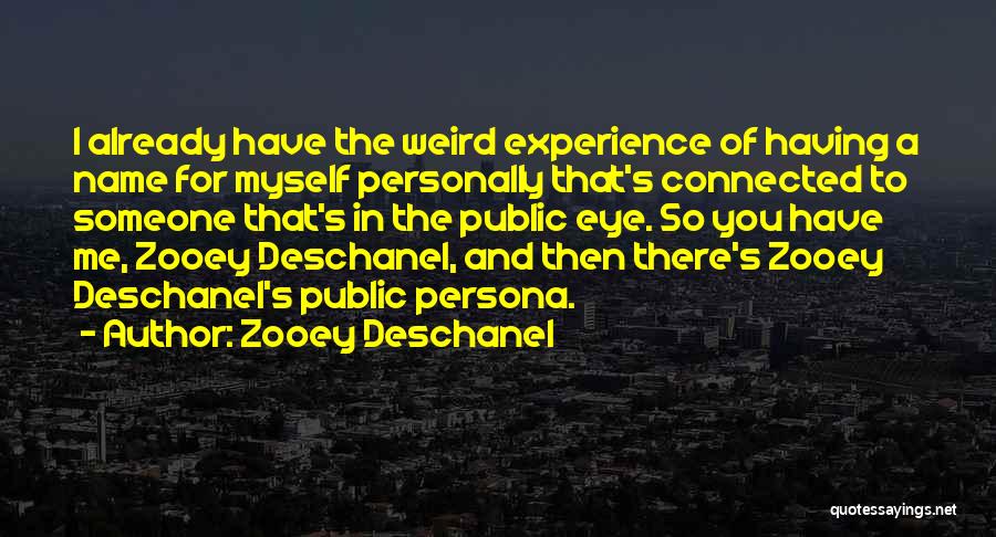 Zooey Deschanel Quotes: I Already Have The Weird Experience Of Having A Name For Myself Personally That's Connected To Someone That's In The