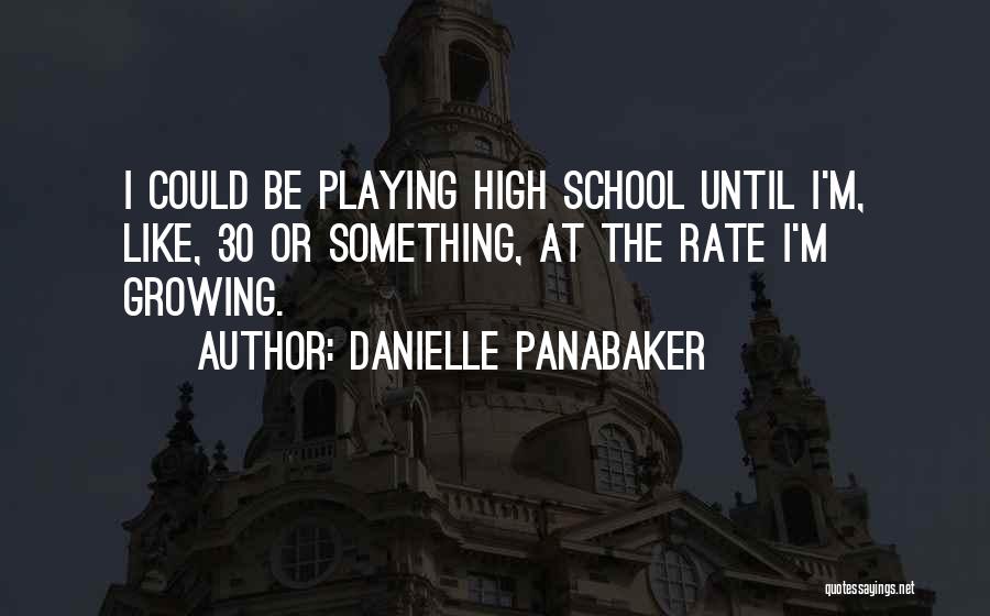 Danielle Panabaker Quotes: I Could Be Playing High School Until I'm, Like, 30 Or Something, At The Rate I'm Growing.