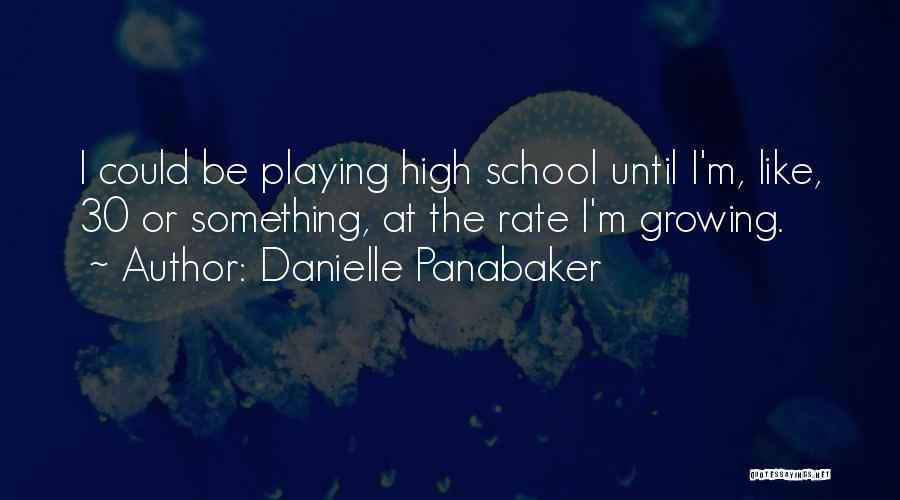 Danielle Panabaker Quotes: I Could Be Playing High School Until I'm, Like, 30 Or Something, At The Rate I'm Growing.