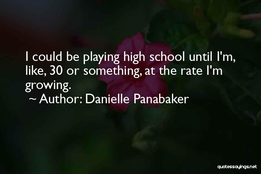 Danielle Panabaker Quotes: I Could Be Playing High School Until I'm, Like, 30 Or Something, At The Rate I'm Growing.