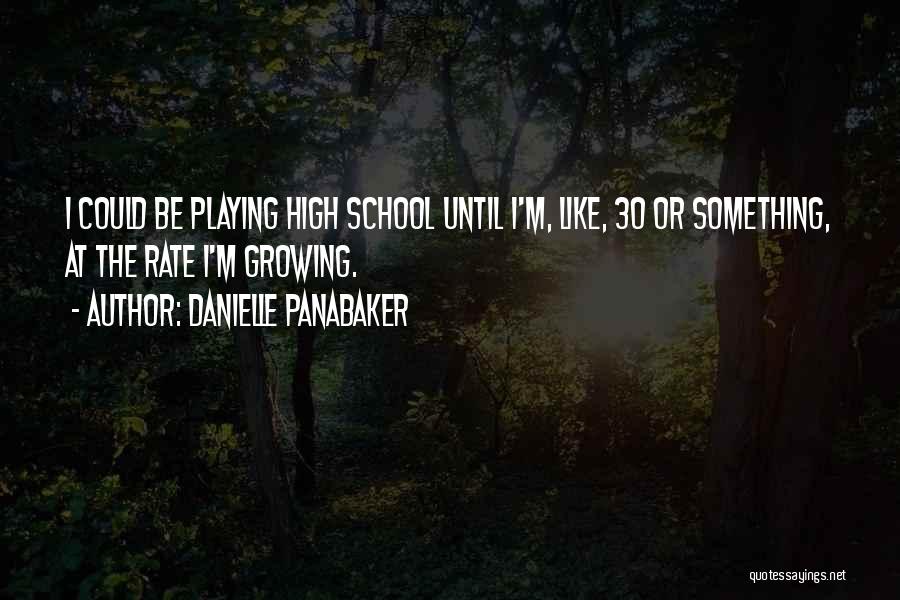 Danielle Panabaker Quotes: I Could Be Playing High School Until I'm, Like, 30 Or Something, At The Rate I'm Growing.