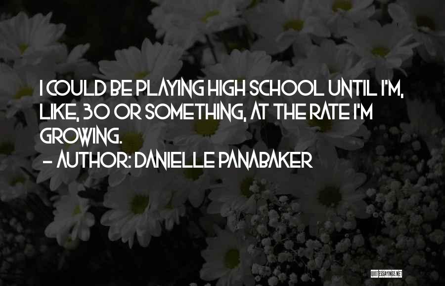 Danielle Panabaker Quotes: I Could Be Playing High School Until I'm, Like, 30 Or Something, At The Rate I'm Growing.