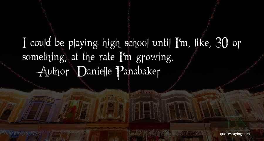 Danielle Panabaker Quotes: I Could Be Playing High School Until I'm, Like, 30 Or Something, At The Rate I'm Growing.