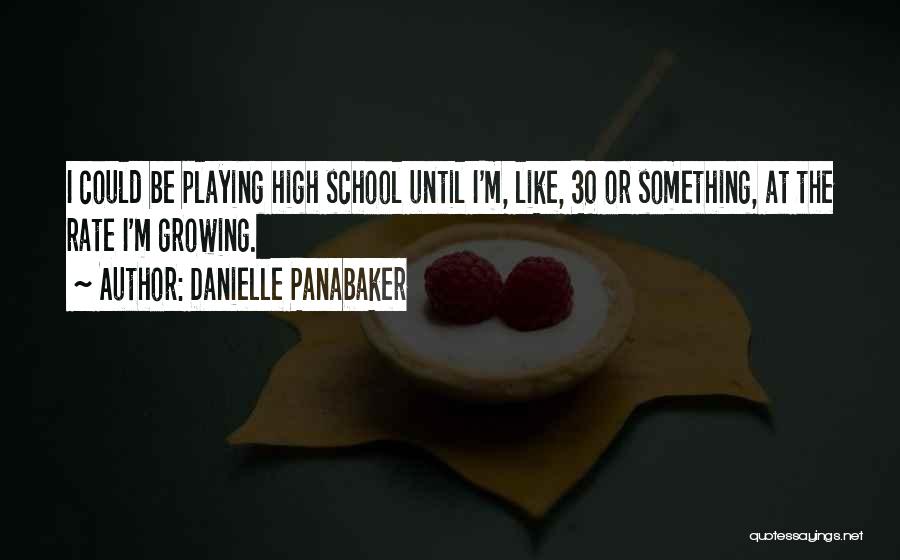 Danielle Panabaker Quotes: I Could Be Playing High School Until I'm, Like, 30 Or Something, At The Rate I'm Growing.