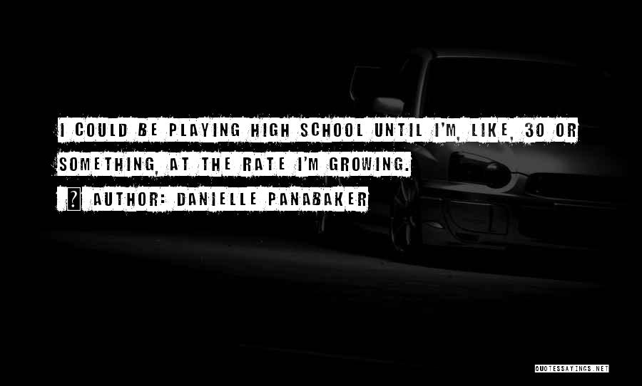 Danielle Panabaker Quotes: I Could Be Playing High School Until I'm, Like, 30 Or Something, At The Rate I'm Growing.