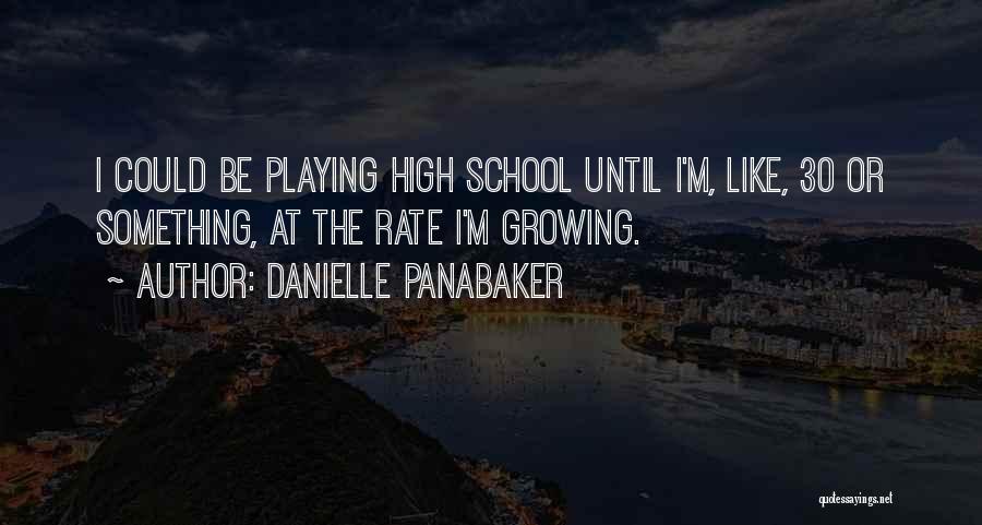 Danielle Panabaker Quotes: I Could Be Playing High School Until I'm, Like, 30 Or Something, At The Rate I'm Growing.