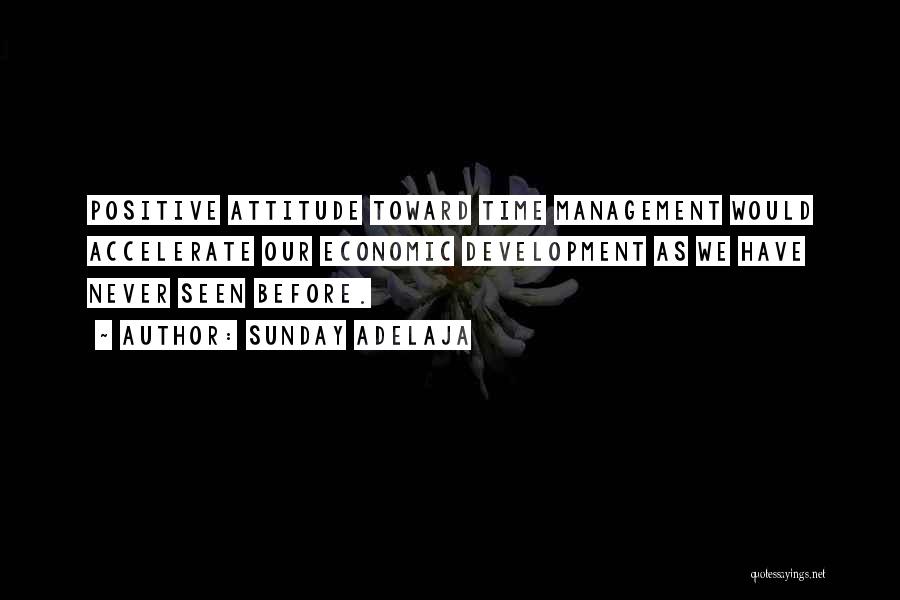 Sunday Adelaja Quotes: Positive Attitude Toward Time Management Would Accelerate Our Economic Development As We Have Never Seen Before.