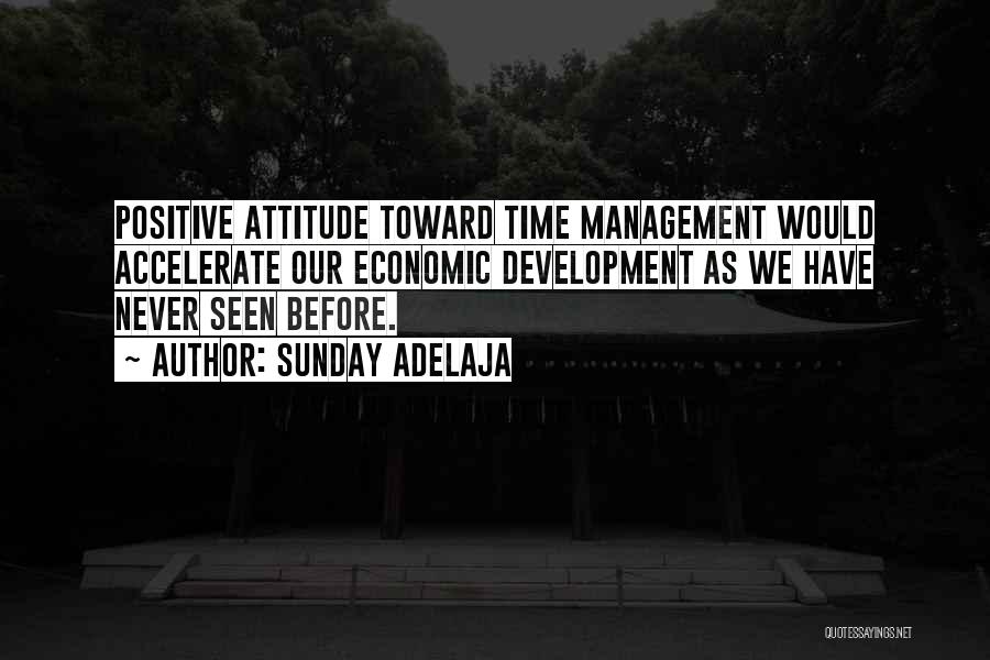 Sunday Adelaja Quotes: Positive Attitude Toward Time Management Would Accelerate Our Economic Development As We Have Never Seen Before.