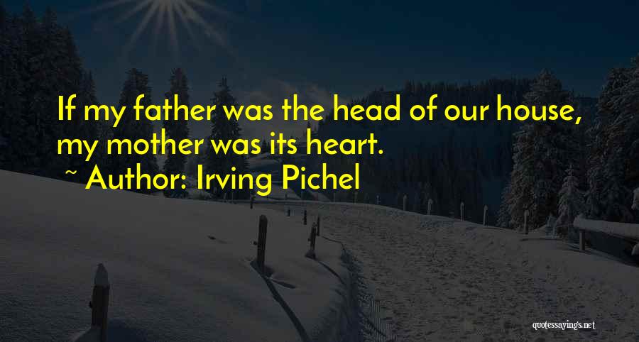 Irving Pichel Quotes: If My Father Was The Head Of Our House, My Mother Was Its Heart.