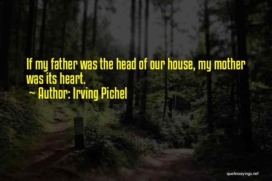 Irving Pichel Quotes: If My Father Was The Head Of Our House, My Mother Was Its Heart.
