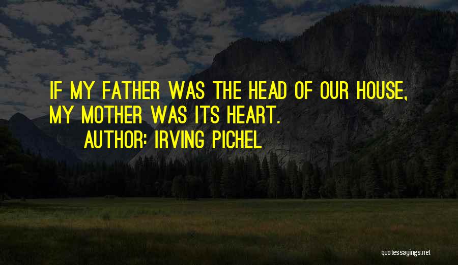 Irving Pichel Quotes: If My Father Was The Head Of Our House, My Mother Was Its Heart.