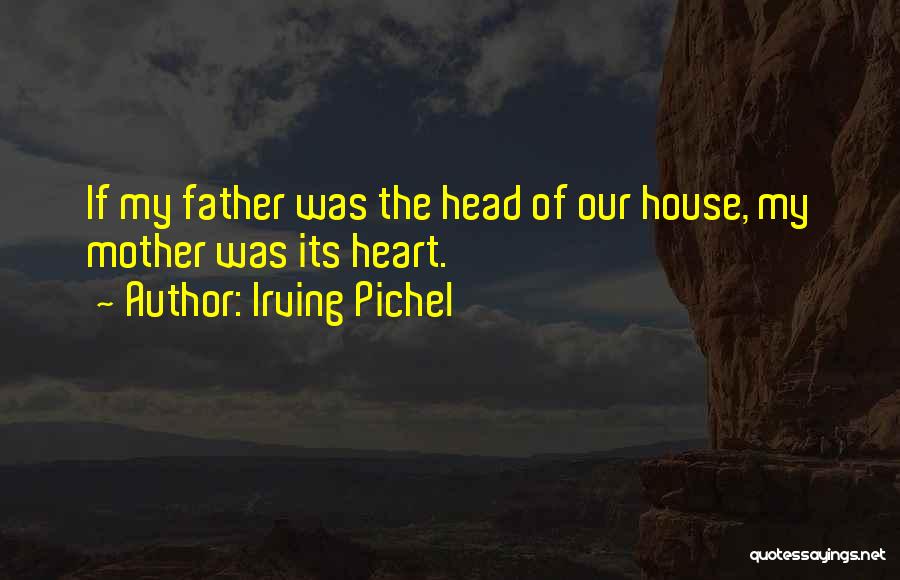 Irving Pichel Quotes: If My Father Was The Head Of Our House, My Mother Was Its Heart.