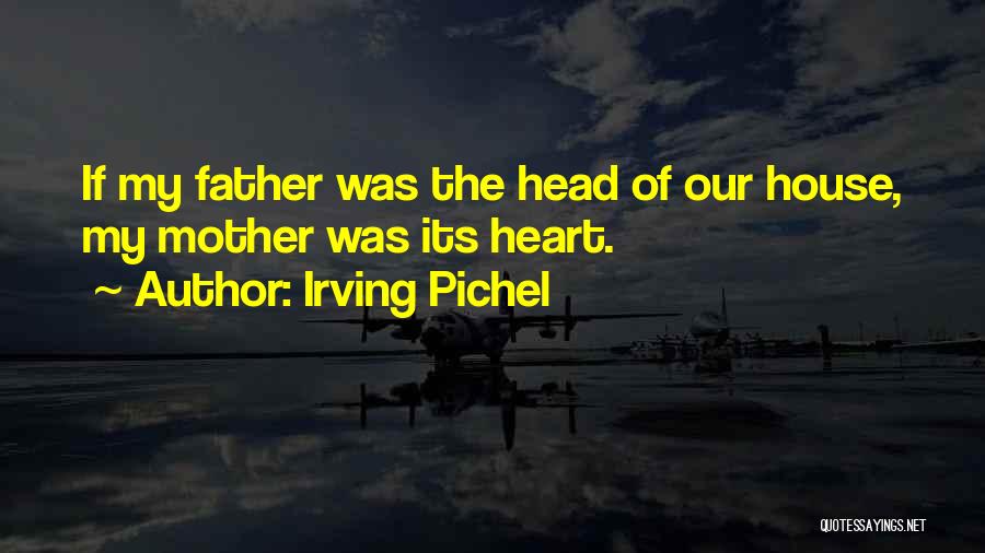 Irving Pichel Quotes: If My Father Was The Head Of Our House, My Mother Was Its Heart.