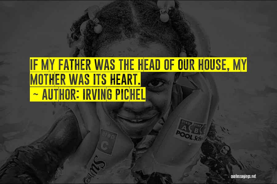Irving Pichel Quotes: If My Father Was The Head Of Our House, My Mother Was Its Heart.