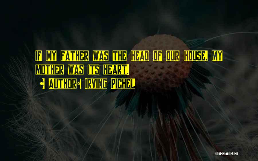 Irving Pichel Quotes: If My Father Was The Head Of Our House, My Mother Was Its Heart.