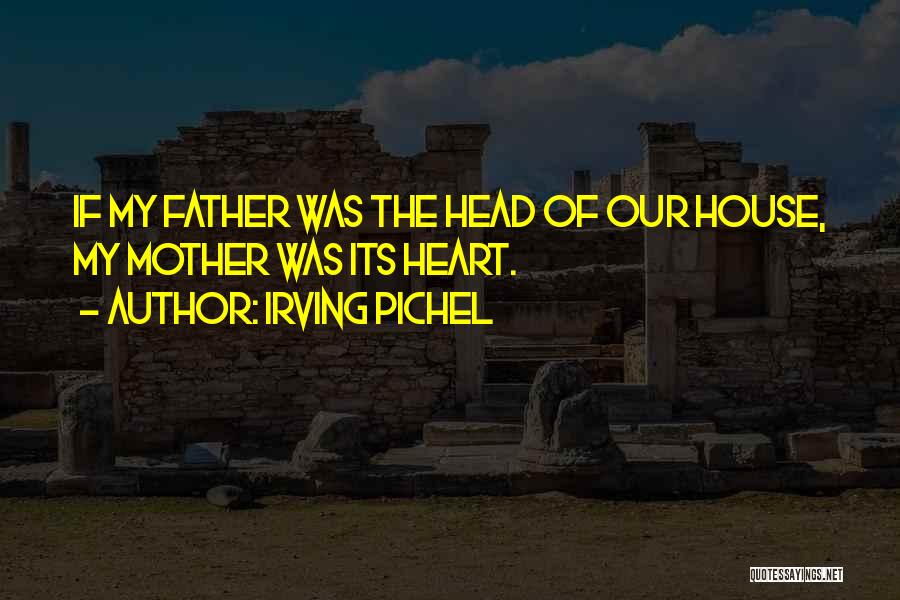 Irving Pichel Quotes: If My Father Was The Head Of Our House, My Mother Was Its Heart.