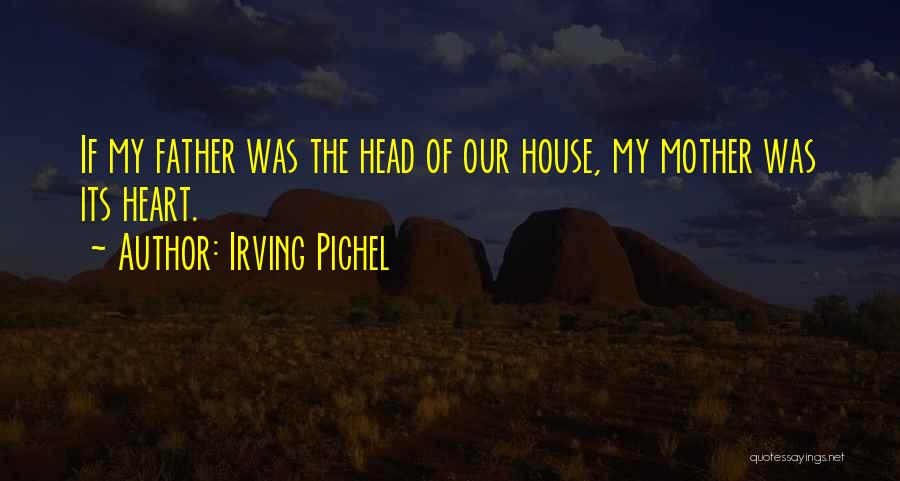 Irving Pichel Quotes: If My Father Was The Head Of Our House, My Mother Was Its Heart.