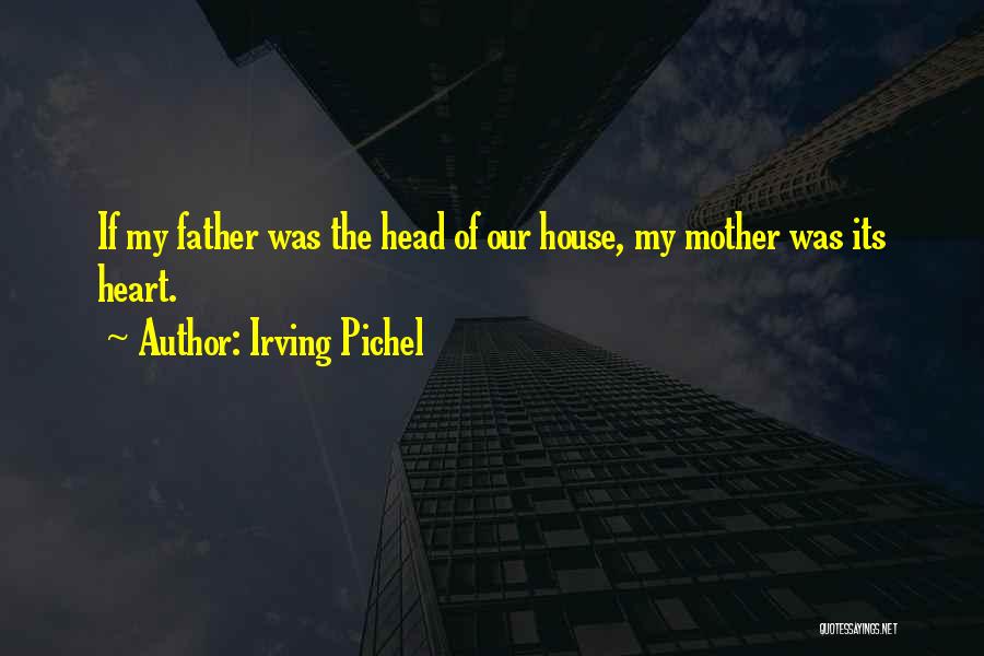 Irving Pichel Quotes: If My Father Was The Head Of Our House, My Mother Was Its Heart.