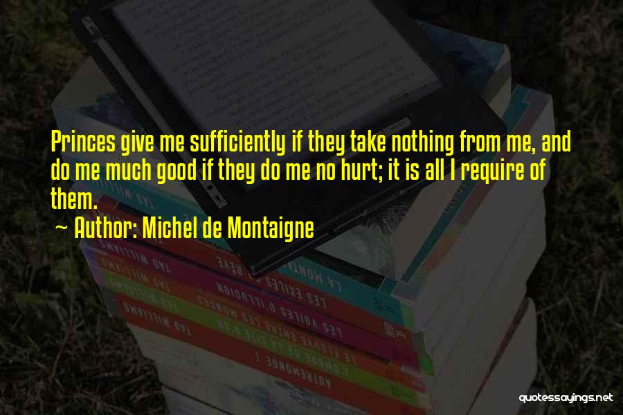 Michel De Montaigne Quotes: Princes Give Me Sufficiently If They Take Nothing From Me, And Do Me Much Good If They Do Me No