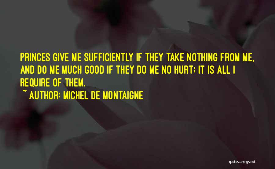 Michel De Montaigne Quotes: Princes Give Me Sufficiently If They Take Nothing From Me, And Do Me Much Good If They Do Me No