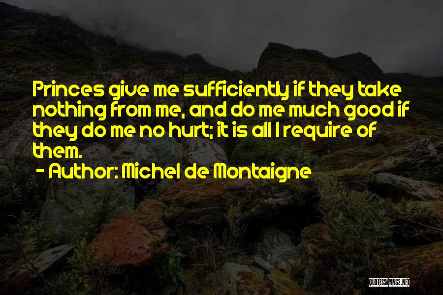 Michel De Montaigne Quotes: Princes Give Me Sufficiently If They Take Nothing From Me, And Do Me Much Good If They Do Me No