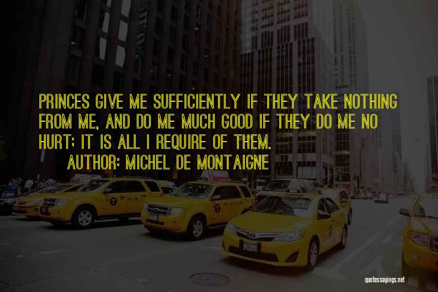 Michel De Montaigne Quotes: Princes Give Me Sufficiently If They Take Nothing From Me, And Do Me Much Good If They Do Me No