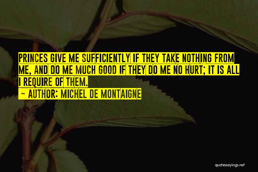 Michel De Montaigne Quotes: Princes Give Me Sufficiently If They Take Nothing From Me, And Do Me Much Good If They Do Me No