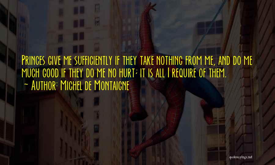Michel De Montaigne Quotes: Princes Give Me Sufficiently If They Take Nothing From Me, And Do Me Much Good If They Do Me No