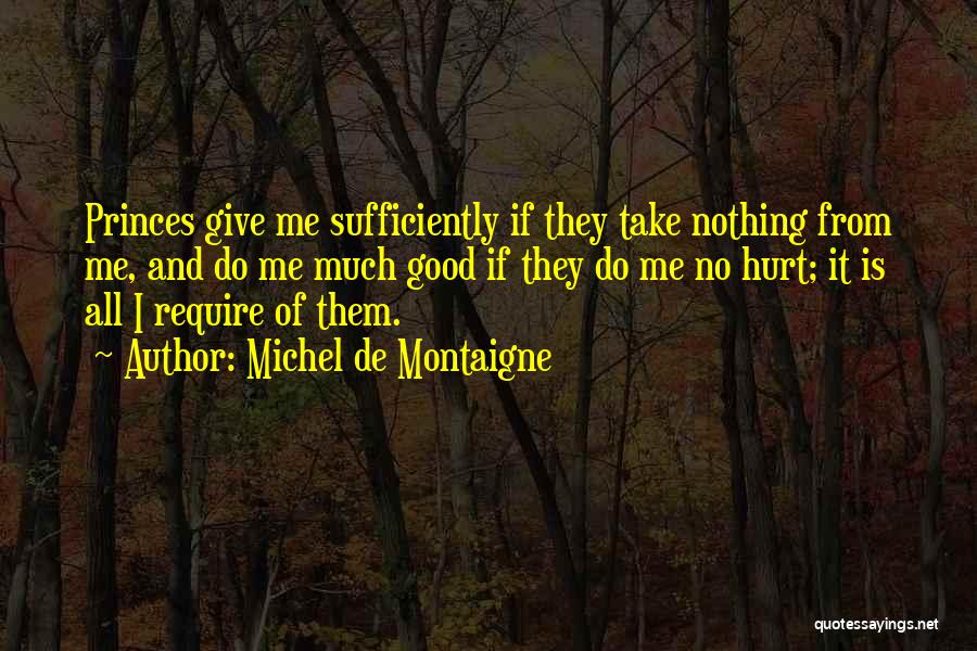 Michel De Montaigne Quotes: Princes Give Me Sufficiently If They Take Nothing From Me, And Do Me Much Good If They Do Me No