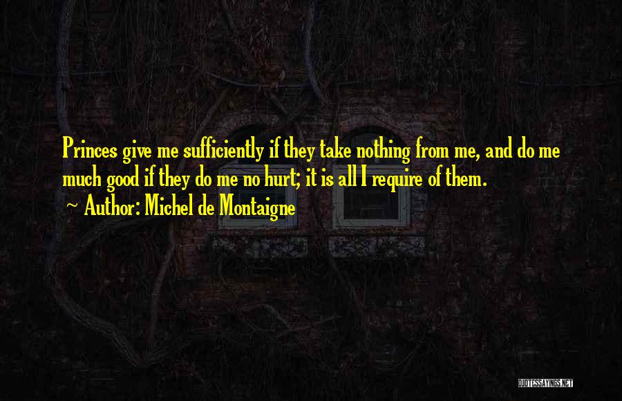 Michel De Montaigne Quotes: Princes Give Me Sufficiently If They Take Nothing From Me, And Do Me Much Good If They Do Me No