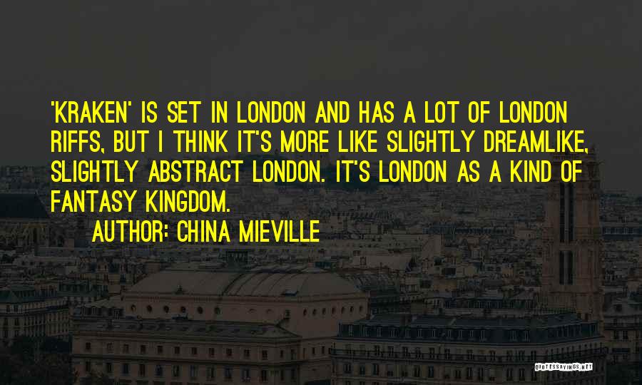 China Mieville Quotes: 'kraken' Is Set In London And Has A Lot Of London Riffs, But I Think It's More Like Slightly Dreamlike,