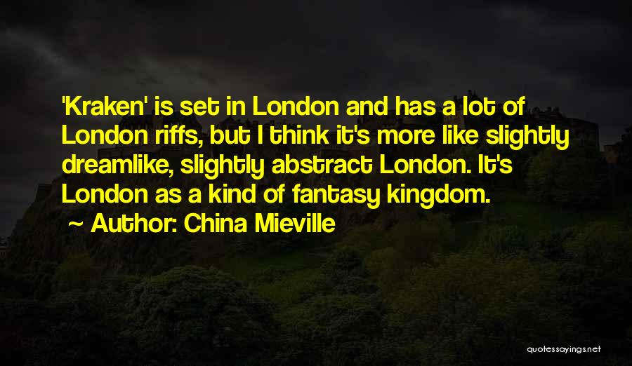 China Mieville Quotes: 'kraken' Is Set In London And Has A Lot Of London Riffs, But I Think It's More Like Slightly Dreamlike,