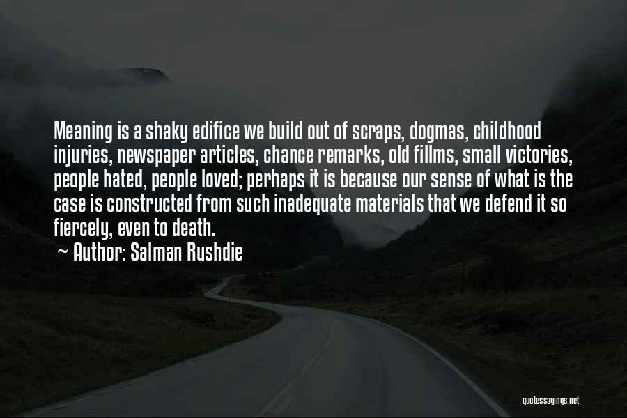 Salman Rushdie Quotes: Meaning Is A Shaky Edifice We Build Out Of Scraps, Dogmas, Childhood Injuries, Newspaper Articles, Chance Remarks, Old Fillms, Small