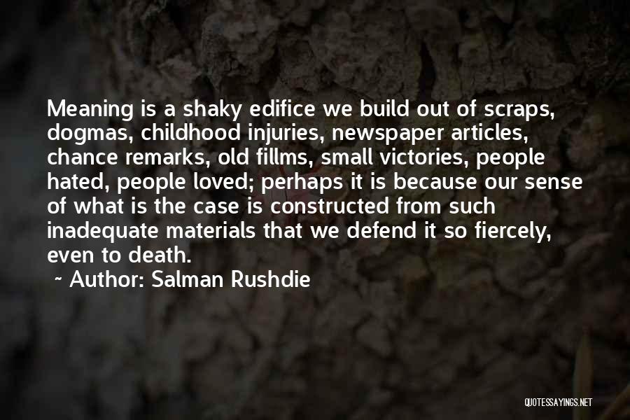 Salman Rushdie Quotes: Meaning Is A Shaky Edifice We Build Out Of Scraps, Dogmas, Childhood Injuries, Newspaper Articles, Chance Remarks, Old Fillms, Small