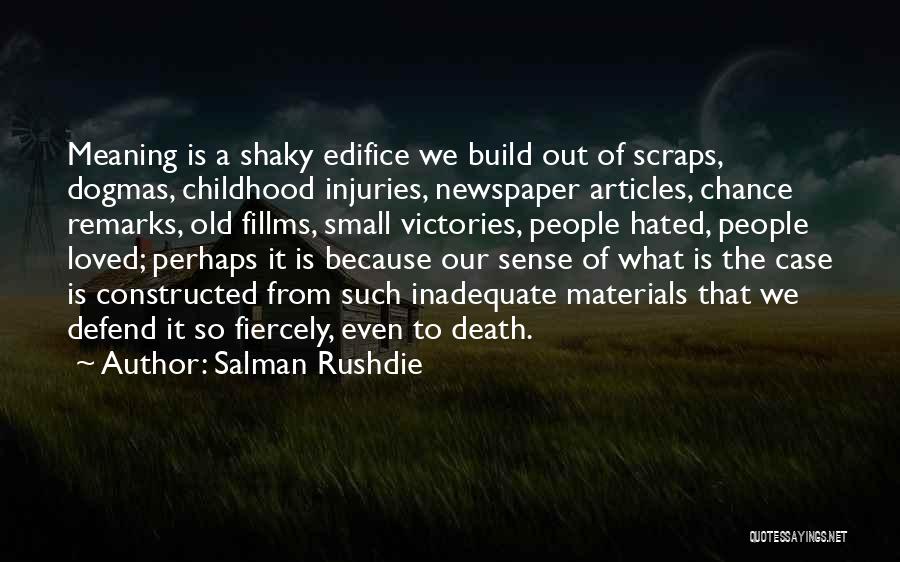 Salman Rushdie Quotes: Meaning Is A Shaky Edifice We Build Out Of Scraps, Dogmas, Childhood Injuries, Newspaper Articles, Chance Remarks, Old Fillms, Small