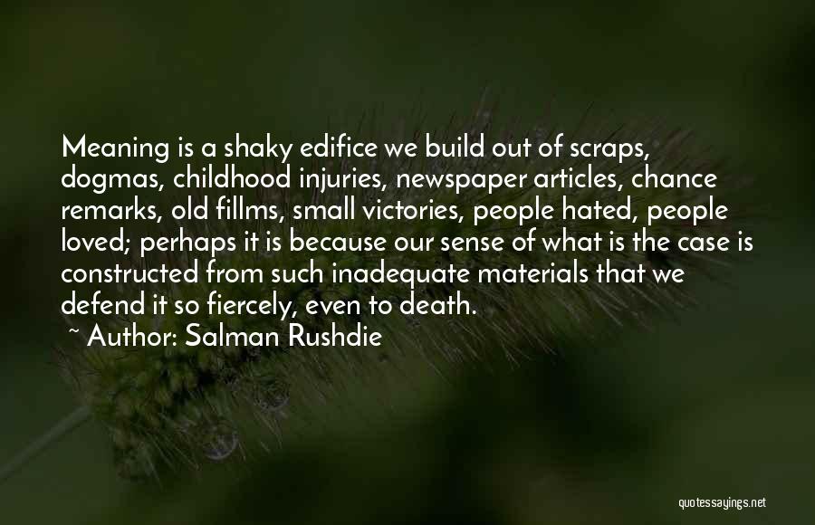 Salman Rushdie Quotes: Meaning Is A Shaky Edifice We Build Out Of Scraps, Dogmas, Childhood Injuries, Newspaper Articles, Chance Remarks, Old Fillms, Small