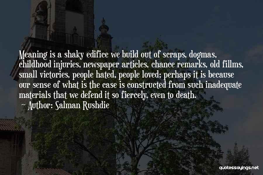 Salman Rushdie Quotes: Meaning Is A Shaky Edifice We Build Out Of Scraps, Dogmas, Childhood Injuries, Newspaper Articles, Chance Remarks, Old Fillms, Small