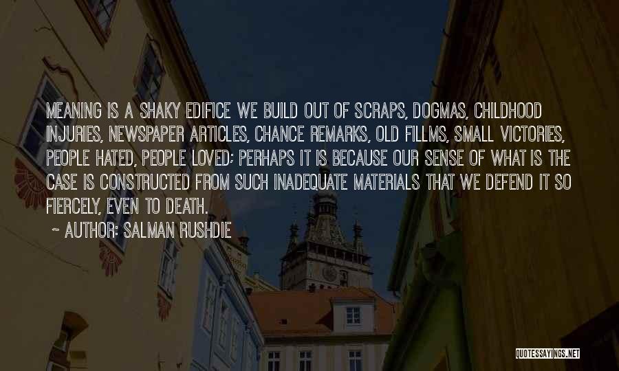 Salman Rushdie Quotes: Meaning Is A Shaky Edifice We Build Out Of Scraps, Dogmas, Childhood Injuries, Newspaper Articles, Chance Remarks, Old Fillms, Small