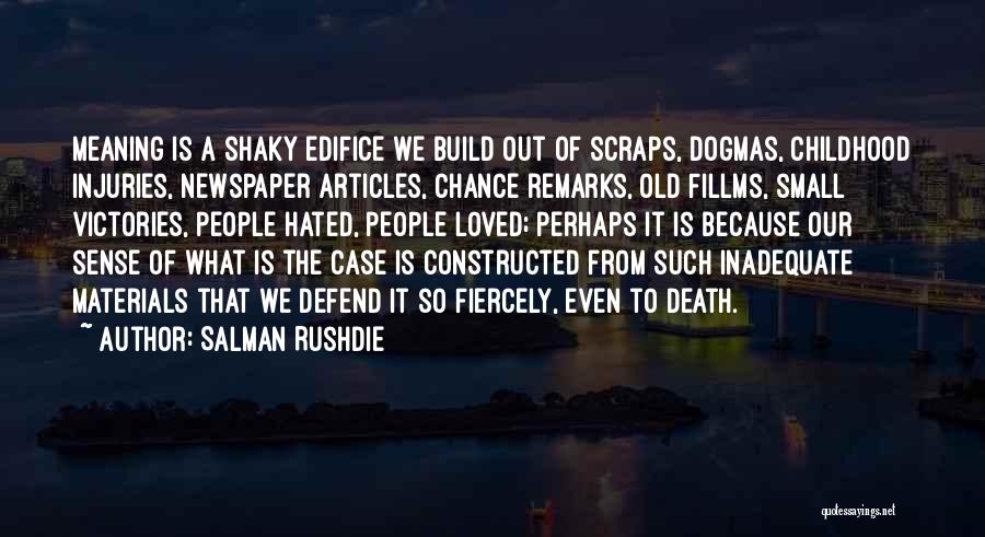 Salman Rushdie Quotes: Meaning Is A Shaky Edifice We Build Out Of Scraps, Dogmas, Childhood Injuries, Newspaper Articles, Chance Remarks, Old Fillms, Small