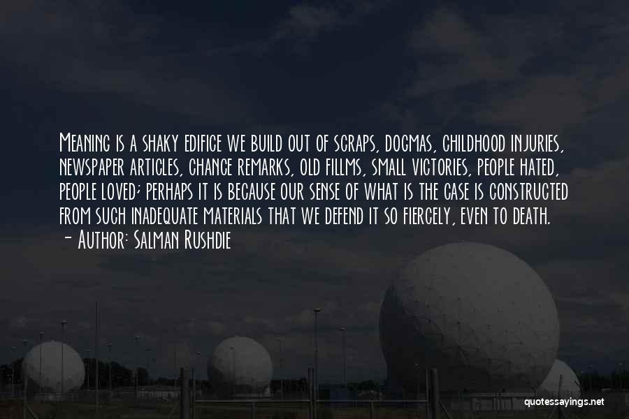 Salman Rushdie Quotes: Meaning Is A Shaky Edifice We Build Out Of Scraps, Dogmas, Childhood Injuries, Newspaper Articles, Chance Remarks, Old Fillms, Small